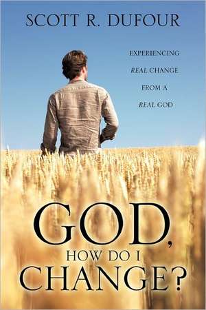 God, How Do I Change? de Scott R. Dufour