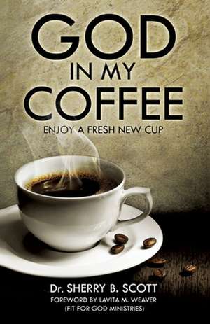 God in My Coffee de Ph.D. Sherry B. Scott