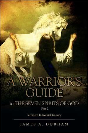 A Warrior's Guide to the Seven Spirits of God Part 2 de James A. Durham