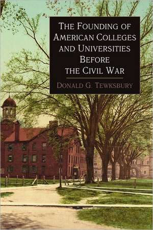 The Founding of American Colleges and Universities Before the Civil War de Donald George Tewksbury