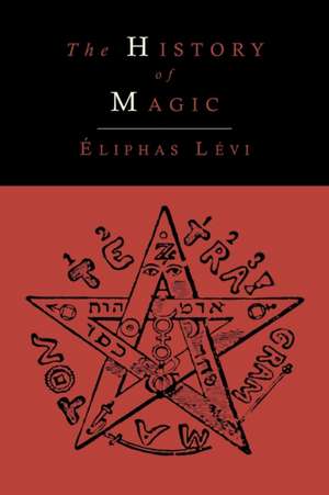 The History of Magic; Including a Clear and Precise Exposition of Its Procedure, Its Rites and Its Mysteries de Eliphas Levi