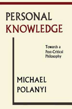 Personal Knowledge: Towards a Post-Critical Philosophy de Michael Polanyi