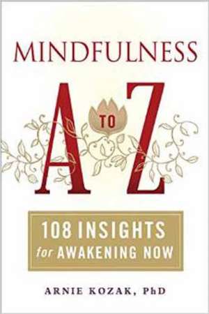 Mindfulness A to Z: 108 Insights for Awakening Now de Arnie Kozak