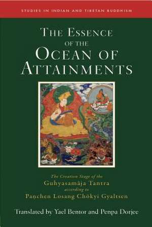 The Essence of the Ocean of Attainments: The Creation Stage of the Guhyasamaja Tantra According to Panchen Losang Chökyi Gyaltsen de Yael Bentor