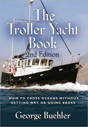 The Troller Yacht Book: How to Cross Oceans Without Getting Wet or Going Broke - 2nd Edition de George Buehler