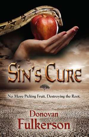 Sin's Cure: No More Picking Fruit, Destroying the Root de Donovan Fulkerson