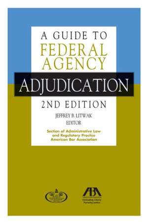 A Guide to Federal Agency Adjudication de Jeffrey B. Litwak