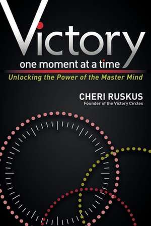 Victory One Moment at a Time: Unlocking the Power of the Master Mind de Cheri Ruskus