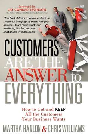 Customers Are the Answer to Everything: How to Get and Keep All the Customers Your Business Wants de Martha Hanlon