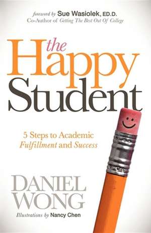 The Happy Student: 5 Steps to Academic Fulfillment and Success de Daniel Wong