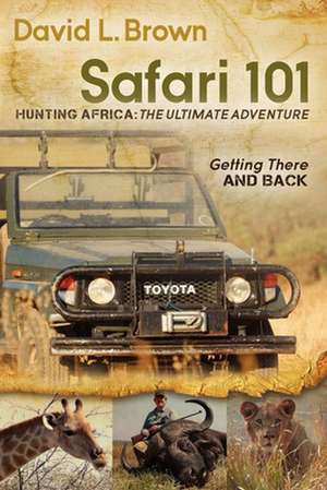 Safari 101 Hunting Africa: Getting There and Back de David L. Brown