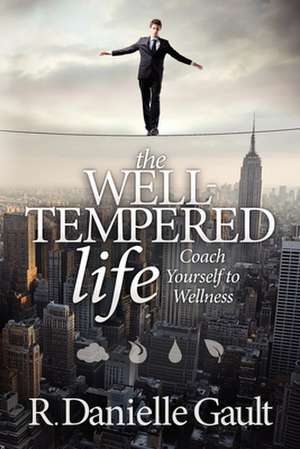 The Well-Tempered Life: Coach Yourself to Wellness de R. Danielle Gault