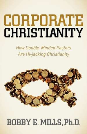 Corporate Christianity: How Double Minded Pastors Are Hi-Jacking Christianity de Bobby E. Mills