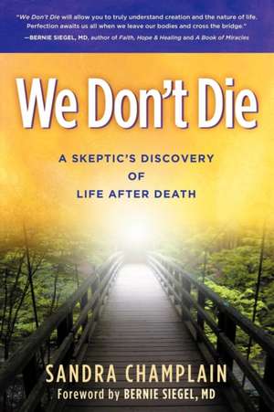 We Don't Die: A Skeptic's Discovery of Life After Death de Sandra Champlain