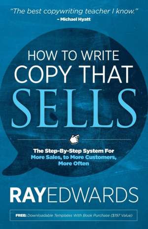 How to Write Copy That Sells: The Step-By-Step System for More Sales, to More Customers, More Often de Ray Edwards