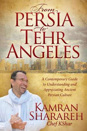 From Persia to Tehr Angeles: A Contemporary Guide to Understanding and Appreciating Ancient Persian Culture de Kamran Sharareh