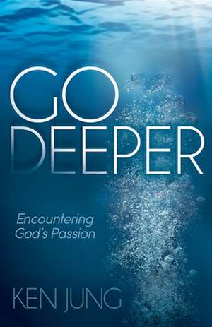 Go Deeper: Encountering God's Passion de Ken Jung