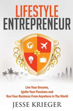 Lifestyle Entrepreneur: Live Your Dreams, Ignite Your Passions and Run Your Business from Anywhere in the World de Jesse Krieger