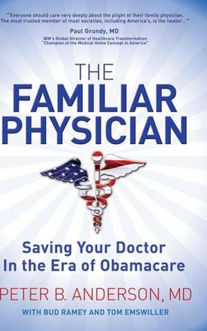 The Familiar Physician: Saving Your Doctor in the Era of Obamacare de Peter B. Anderson