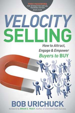 Velocity Selling: How to Attract, Engage & Empower Buyers to Buy de Bob Urichuck