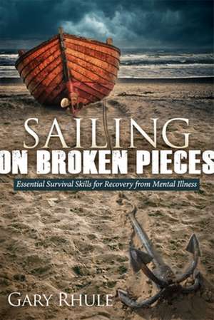 Sailing on Broken Pieces: Essential Survival Skills for Recovery from Mental Illness de Gary Rhule