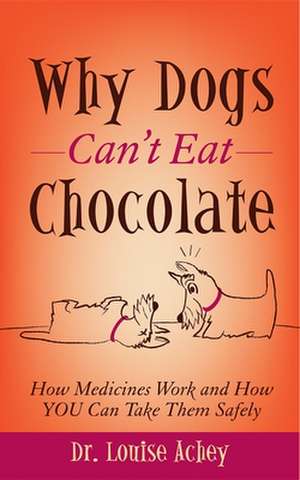 Why Dogs Can't Eat Chocolate: How Medicines Work and How You Can Take Them Safely de Louise Achey