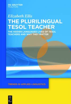 The Plurilingual TESOL Teacher: The Hidden Languaged Lives of TESOL Teachers and Why They Matter de Elizabeth Ellis