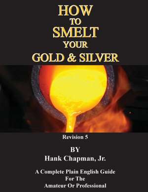 How To Smelt Your Gold & Silver de Hank Chapman