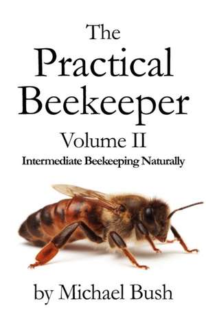 The Practical Beekeeper Volume II Intermediate Beekeeping Naturally de Michael Bush