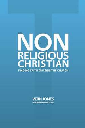 The Non-Religious Christian - Finding Faith Outside the Church de Vern Jones