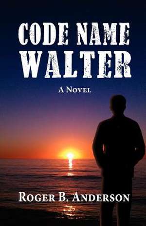 Code Name Walter, a Novel de Roger B. Anderson