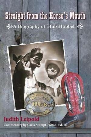 Straight from the Horse's Mouth, a Biography of Hub Hubbell de Judith Leipold