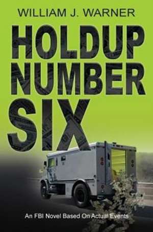 Holdup Number Six, an FBI Novel Based on Actual Events de William J. Warner