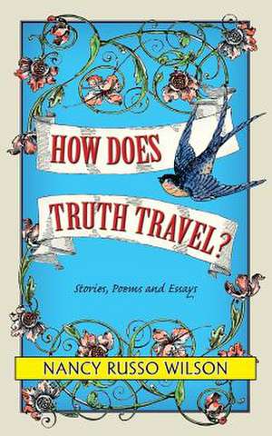 How Does Truth Travel, Stories, Poems and Essays de Nancy Russo Wilson