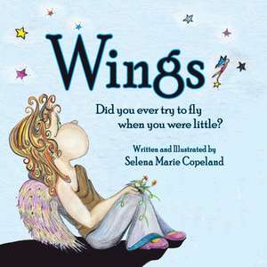 Wings, Did You Ever Try to Fly When You Were Little? de Selena Marie Copeland