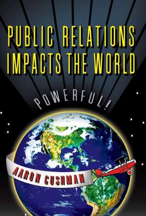 Public Relations Impacts the World de Aaron Cushman