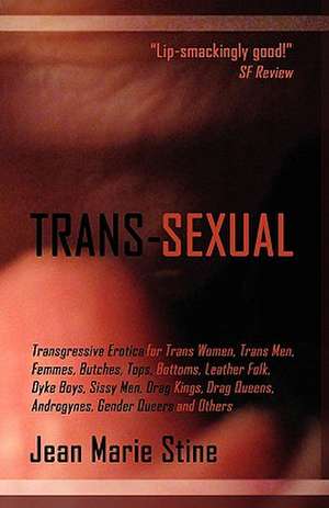 Trans-Sexual: Transgressive Erotica for Mtfs, Ftms, Butches, Femmes, Tops, Bottoms, Leather Folk, Dyke Boys, Sissy Men, Drag Kings, de Jean Marie Stine