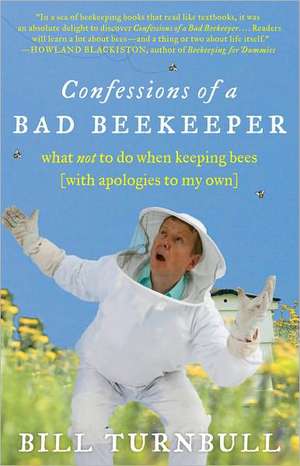 Confessions of a Bad Beekeeper: What Not to Do When Keeping Bees (with Apologies to My Own) de Bill Turnbull