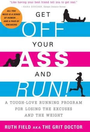 Get Off Your Ass and Run!: A Tough-Love Running Program for Losing the Excuses and the Weight de Ruth Field