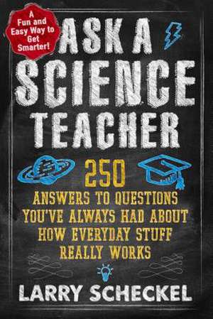 Ask a Science Teacher: 250 Answers to Questions You've Always Had about How Everyday Stuff Really Works de Larry Scheckel