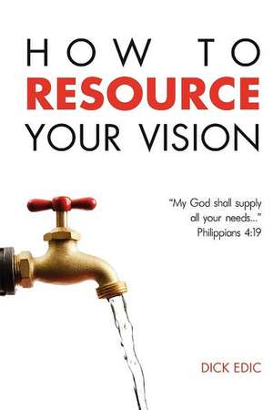 How to Resource Your Vision de Dick Edic