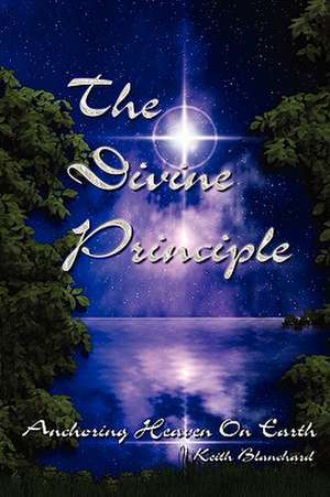 The Divine Principle - Anchoring Heaven on Earth de Keith Anthony Blanchard