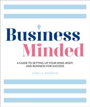 Business Minded: A Guide to Setting Up Your Mind, Body and Business for Success de Carly A. Riordan