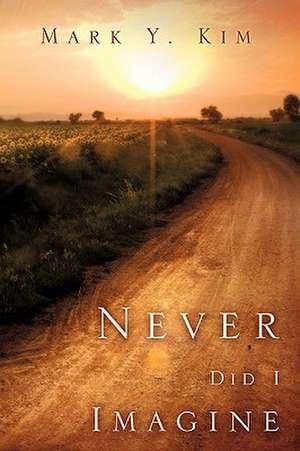 Never Did I Imagine de Mark Y. Kim