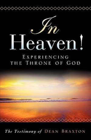 In Heaven! Experiencing the Throne of God de Dean A. Braxton