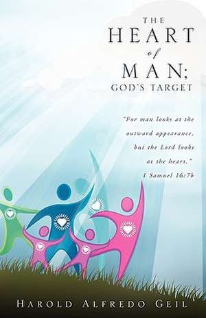 The Heart of Man; God's Target: Preparing for Spiritual Combat in the Earth de Alfredo Harold Geil