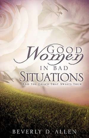 Good Women in Bad Situations de Beverly D. Allen