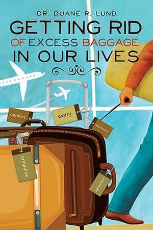 Getting Rid of Excess Baggage in Our Lives de Dr Duane R. Lund