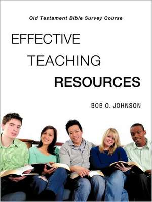 "EFFECTIVE TEACHING RESOURCES," Old Testament Bible Survey Course de Bob O. Johnson