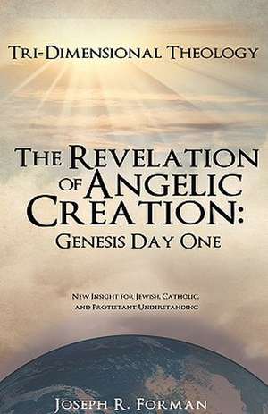 The Revelation of Angelic Creation: Genesis Day One de Joseph R. Forman